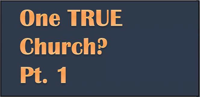 Pt. 1 – God’s Word and the Unpopular Notion of “One True Church”