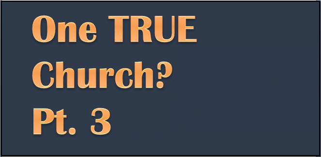 Pt. 3 – God’s Word and the Unpopular Notion of “One True Church”